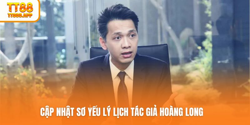 Cập nhật sơ yếu lý lịch tác giả Hoàng Long