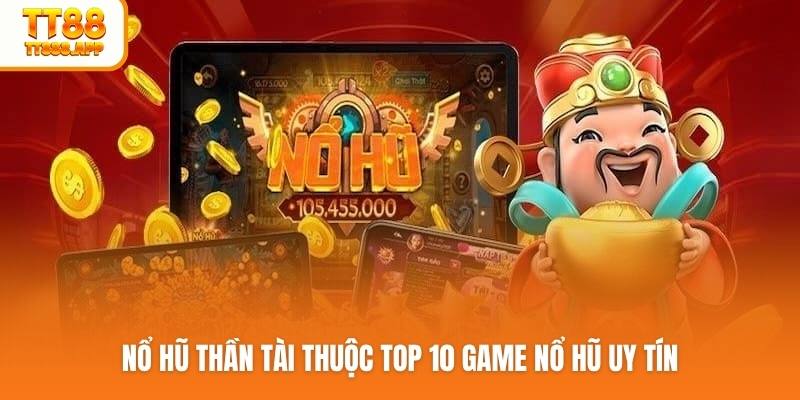 Nổ hũ thần tài thuộc top 10 game nổ hũ uy tín